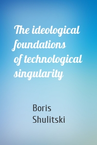 The ideological foundations of technological singularity