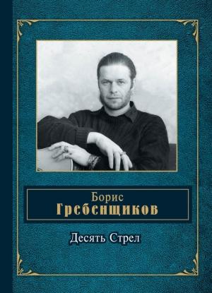 Обложка книги «Десять Стрел» — Борис Гребенщиков