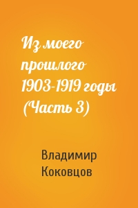 Владимир Николаевич Коковцов - Из моего прошлого 1903-1919 годы (Часть 3)