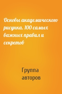 Основы академического рисунка. 100 самых важных правил и секретов