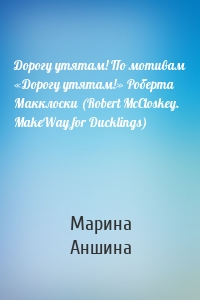 Дорогу утятам! По мотивам «Дорогу утятам!» Роберта Макклоски (Robert McCloskey. MakeWay for Ducklings)