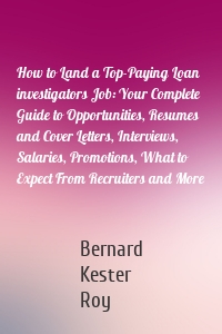 How to Land a Top-Paying Loan investigators Job: Your Complete Guide to Opportunities, Resumes and Cover Letters, Interviews, Salaries, Promotions, What to Expect From Recruiters and More