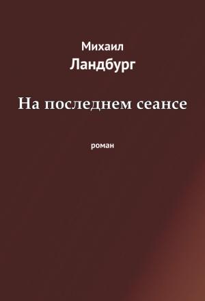 Обложка книги «На последнем сеансе» — Михаил Ландбург