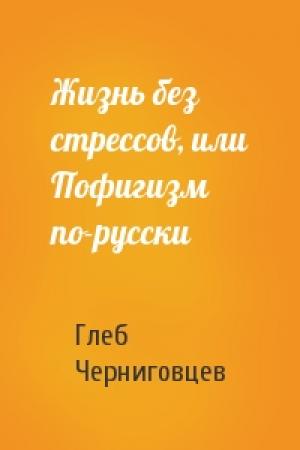 Обложка книги «Жизнь без стрессов, или Пофигизм по-русски» — Глеб Черниговцев