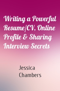 Writing a Powerful Resume/CV, Online Profile & Sharing Interview Secrets