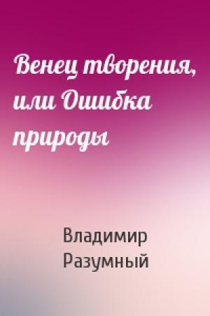 Обложка книги «Венец творения, или Ошибка природы» — Владимир Разумный