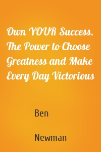 Own YOUR Success. The Power to Choose Greatness and Make Every Day Victorious