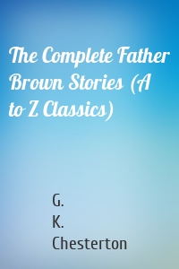 The Complete Father Brown Stories (A to Z Classics)