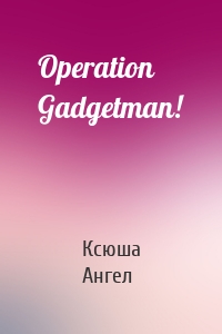 Operation Gadgetman!