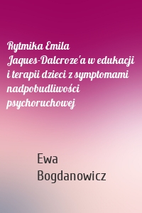 Rytmika Emila Jaques-Dalcroze'a w edukacji i terapii dzieci z symptomami nadpobudliwości psychoruchowej