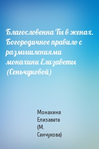 Благословенна Ты в женах. Богородичное правило с размышлениями монахини Елизаветы (Сеньчуковой)