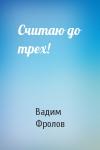 Вадим Фролов - Считаю до трех!