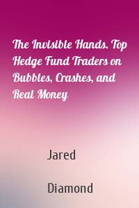 The Invisible Hands. Top Hedge Fund Traders on Bubbles, Crashes, and Real Money