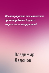 Организационно-экономическое проектирование бизнеса наукоемких предприятий