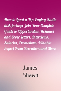 How to Land a Top-Paying Radio disk jockeys Job: Your Complete Guide to Opportunities, Resumes and Cover Letters, Interviews, Salaries, Promotions, What to Expect From Recruiters and More