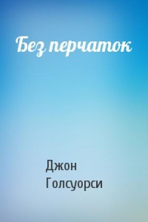 Обложка книги «Без перчаток» — Джон Голсуорси