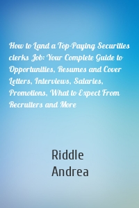 How to Land a Top-Paying Securities clerks Job: Your Complete Guide to Opportunities, Resumes and Cover Letters, Interviews, Salaries, Promotions, What to Expect From Recruiters and More