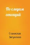 Станислав Зигуненко - По следам сенсаций