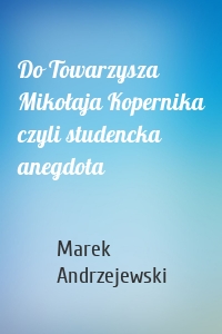 Do Towarzysza Mikołaja Kopernika czyli studencka anegdota