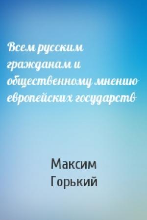 Обложка книги «Всем русским гражданам и общественному мнению европейских государств» — Максим Горький