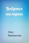 Элла Никольская - Требуется наследник