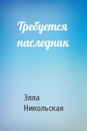 Обложка книги «Требуется наследник» — Элла Никольская