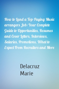 How to Land a Top-Paying Music arrangers Job: Your Complete Guide to Opportunities, Resumes and Cover Letters, Interviews, Salaries, Promotions, What to Expect From Recruiters and More