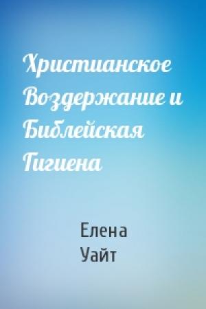 Обложка книги «Христианское Воздержание и Библейская Гигиена» — Елена Уайт