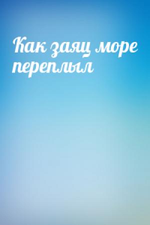 Обложка книги «Как заяц море переплыл»