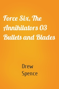 Force Six, The Annihilators 03 Bullets and Blades