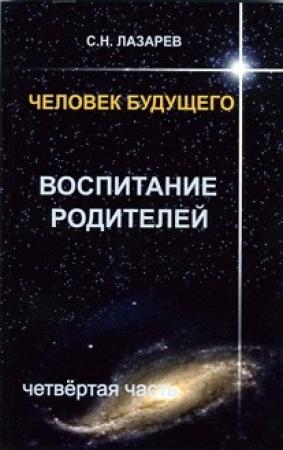 Обложка книги «Человек будущего. Воспитание родителей. Часть 4.» — Сергей Николаевич Лазарев