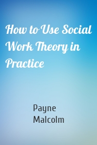 How to Use Social Work Theory in Practice