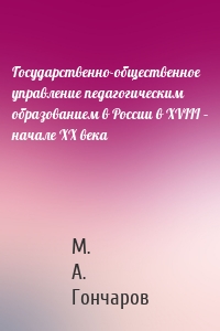 Государственно-общественное управление педагогическим образованием в России в XVIII – начале XX века