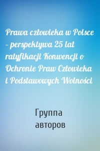 Prawa człowieka w Polsce – perspektywa 25 lat ratyfikacji Konwencji o Ochronie Praw Człowieka i Podstawowych Wolności