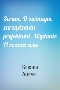 Scrum. O zwinnym zarządzaniu projektami. Wydanie II rozszerzone