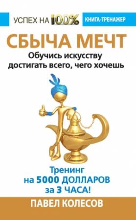 Обложка книги «Сбыча мечт. Обучись искусству достигать всего, чего хочешь» — Павел Колесов