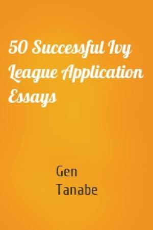 Обложка книги «50 Successful Ivy League Application Essays» — Gen Tanabe