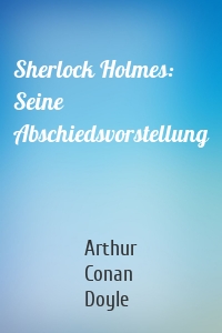 Sherlock Holmes: Seine Abschiedsvorstellung