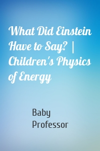 What Did Einstein Have to Say? | Children's Physics of Energy