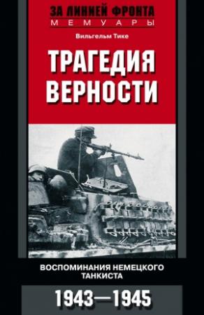 Обложка книги «Трагедия верности. Воспоминания немецкого танкиста. 1943–1945» — Вильгельм Тике
