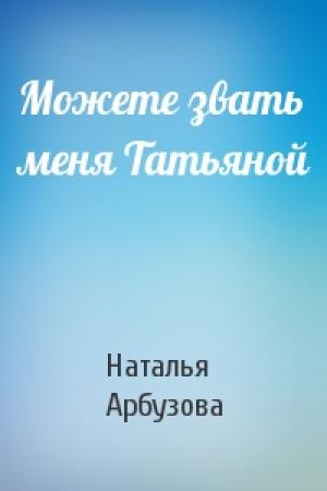 Обложка книги «Можете звать меня Татьяной» — Наталья Арбузова