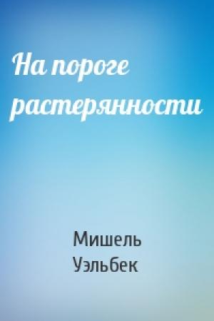 Обложка книги «На пороге растерянности» — Мишель Уэльбек
