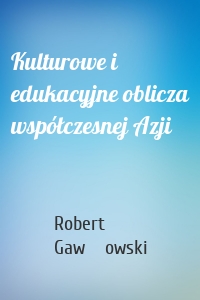 Kulturowe i edukacyjne oblicza współczesnej Azji