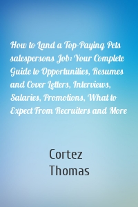 How to Land a Top-Paying Pets salespersons Job: Your Complete Guide to Opportunities, Resumes and Cover Letters, Interviews, Salaries, Promotions, What to Expect From Recruiters and More