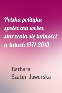 Polska polityka społeczna wobec starzenia się ludności w latach 1971-2013