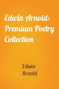 Edwin Arnold: Premium Poetry Collection