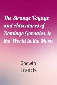 The Strange Voyage and Adventures of Domingo Gonsales, to the World in the Moon