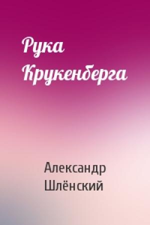 Обложка книги «Рука Крукенберга» — Александр Семёнович Шлёнский
