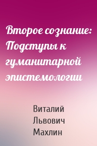 Второе сознание: Подступы к гуманитарной эпистемологии