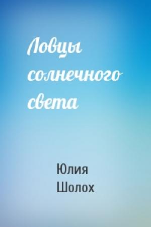 Обложка книги «Ловцы солнечного света» — Юлия Шолох